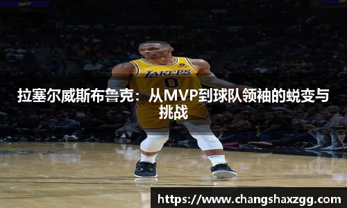 拉塞尔威斯布鲁克：从MVP到球队领袖的蜕变与挑战