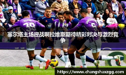 塞尔塔主场迎战啊拉维斯期待精彩对决与激烈竞争